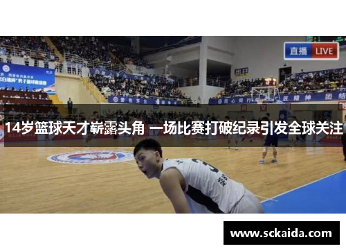 14岁篮球天才崭露头角 一场比赛打破纪录引发全球关注